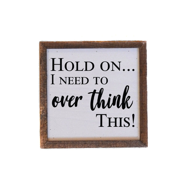 Hold on... I Need to Over Think This! Sign 6X6